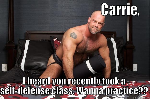 Carrie self defense 1 -                                       CARRIE, I HEARD YOU RECENTLY TOOK A SELF-DEFENSE CLASS. WANNA PRACTICE?? Gorilla Man