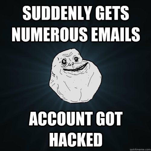 Suddenly gets numerous emails account got hacked  Forever Alone