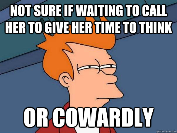 Not sure if waiting to call her to give her time to think or cowardly  Futurama Fry