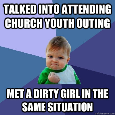 Talked into attending church youth outing Met a dirty girl in the same situation  Success Kid