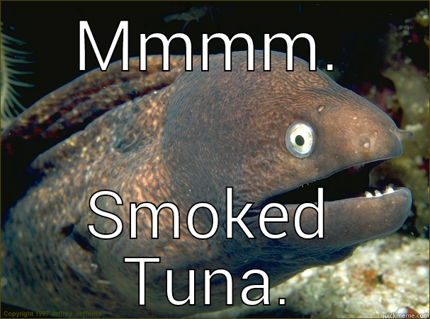 MMMM. SMOKED TUNA. Bad Joke Eel