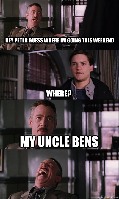  hey peter guess where im going this weekend where? my uncle bens   JJ Jameson
