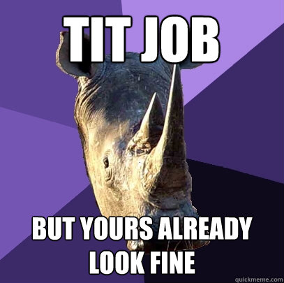 tit job but yours already look fine  Sexually Oblivious Rhino