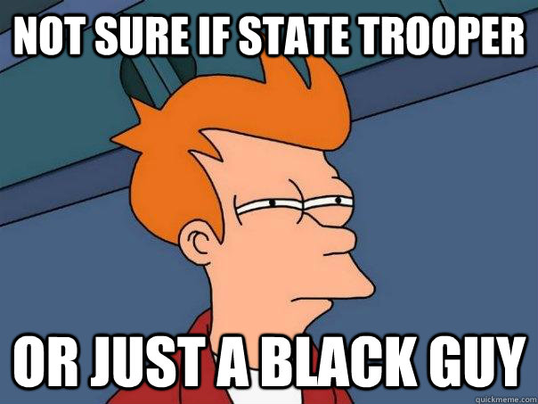 Not sure if state trooper Or just a black guy - Not sure if state trooper Or just a black guy  Futurama Fry