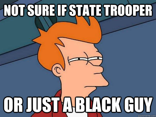 Not sure if state trooper Or just a black guy  Futurama Fry