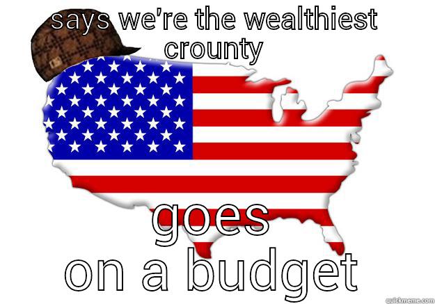 SAYS WE'RE THE WEALTHIEST CROUNTY GOES ON A BUDGET Scumbag america