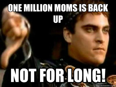 One Million Moms is back up Not for long! - One Million Moms is back up Not for long!  Downvoting Roman