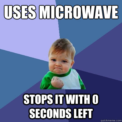 Uses microwave
 Stops it with 0 seconds left  Success Kid