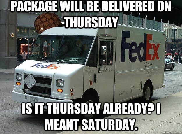 Package will be delivered on Thursday Is it Thursday already? I meant Saturday. - Package will be delivered on Thursday Is it Thursday already? I meant Saturday.  Scumbag Fedex