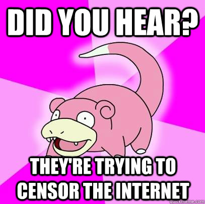 did you hear? they're trying to censor the internet  Slowpoke