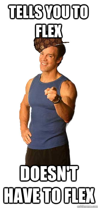Tells you to flex Doesn't have to flex - Tells you to flex Doesn't have to flex  Scumbag Tony Horton