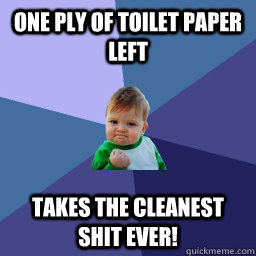 One ply of toilet paper left Takes the cleanest shit ever! - One ply of toilet paper left Takes the cleanest shit ever!  shit