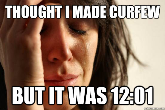 Thought I made curfew but it was 12:01  First World Problems