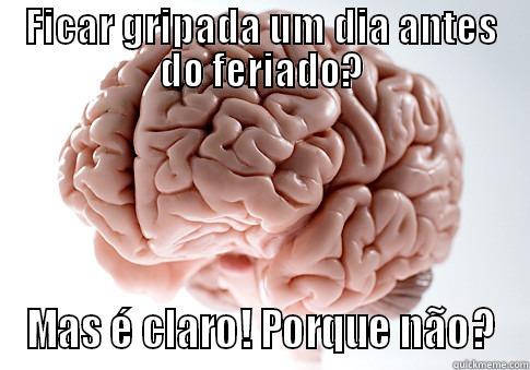 FICAR GRIPADA UM DIA ANTES DO FERIADO? MAS É CLARO! PORQUE NÃO? Scumbag Brain