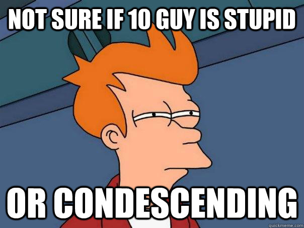 Not sure if 10 guy is stupid or condescending  Futurama Fry