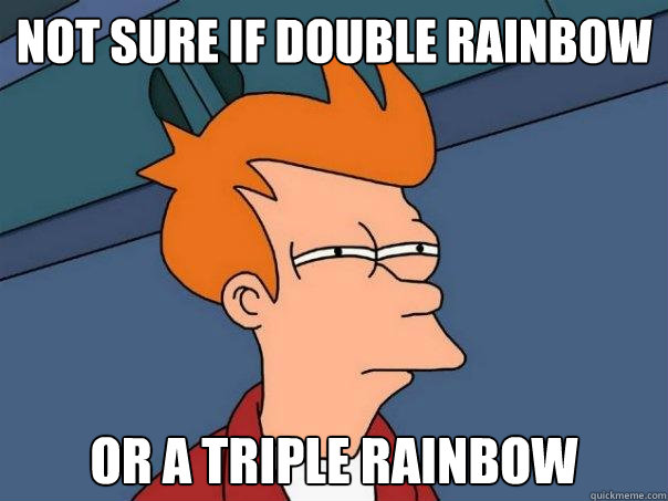 not sure if double rainbow or a triple rainbow  Futurama Fry
