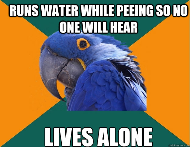 Runs water while peeing so no one will hear lives alone - Runs water while peeing so no one will hear lives alone  Paranoid Parrot