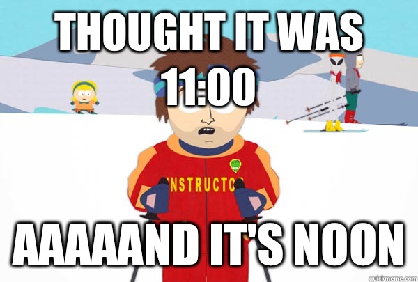 Thought it was 11:00 Aaaaand it's noon  Super Cool Ski Instructor