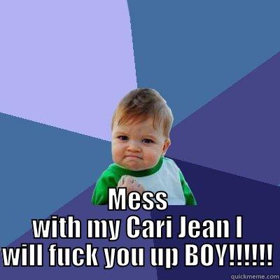  MESS WITH MY CARI JEAN I WILL FUCK YOU UP BOY!!!!!! Success Kid