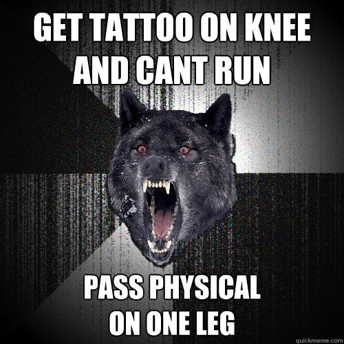 Get tattoo on knee and cant run Pass physical 
on one leg  Insanity Wolf