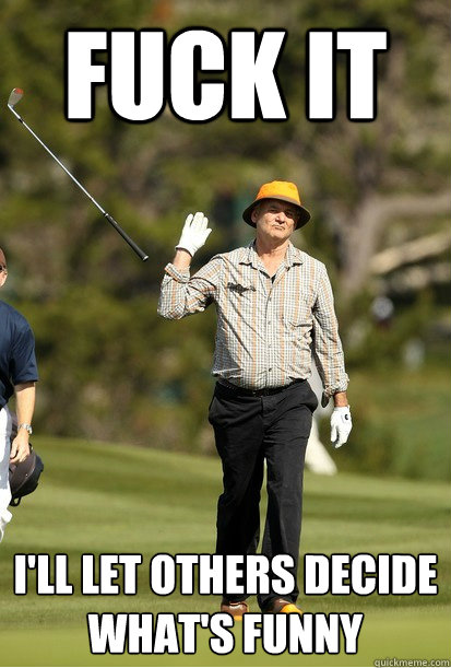 Fuck it I'll let others decide what's funny  bill murray golf