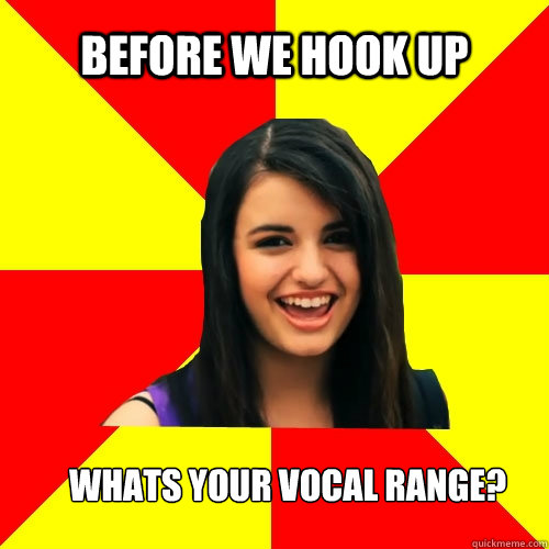 Before we hook up whats your vocal range?  Rebecca Black
