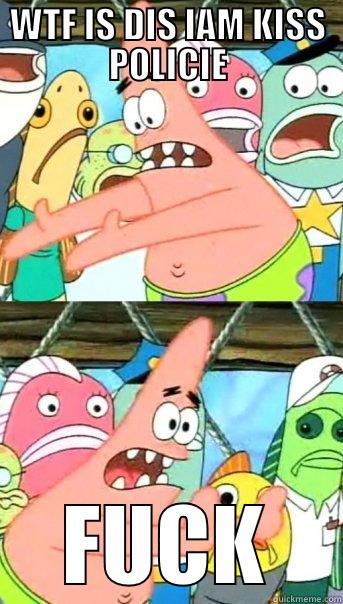 WTF IS DIS IAM KISS POLICIE FUCK Push it somewhere else Patrick