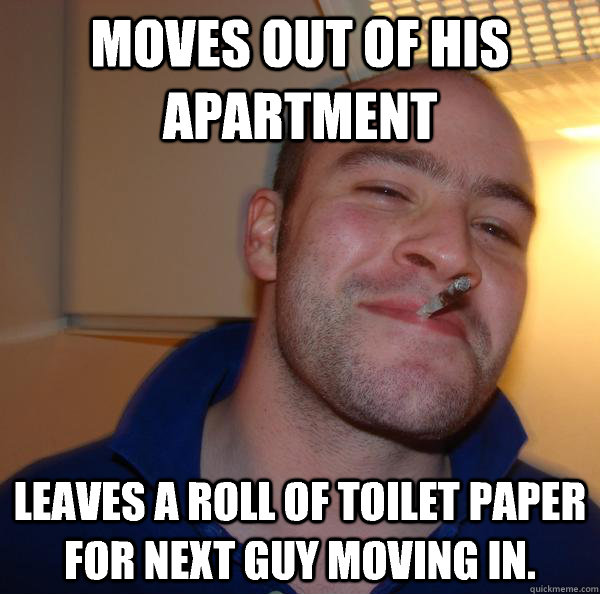 Moves out of his apartment Leaves a roll of toilet paper for next guy moving in. - Moves out of his apartment Leaves a roll of toilet paper for next guy moving in.  Misc