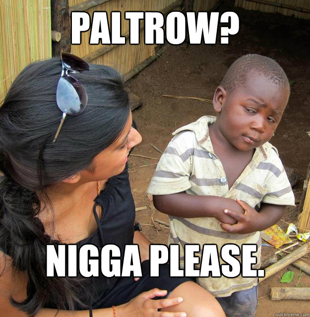 PALTROW? Nigga Please.  Third World Skeptic Kid