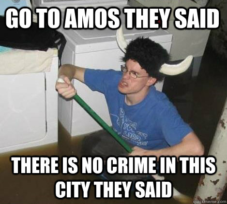 Go to Amos they said there is no crime in this city they said  They said