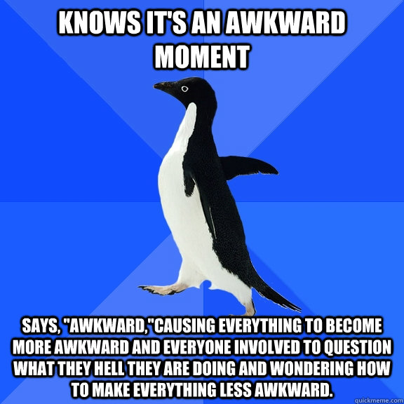 Knows it's an awkward moment Says, 