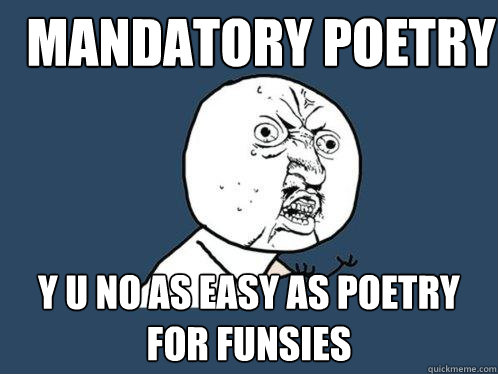 MANDATORY poetry y u no as easy as poetry for funsies  Y U No
