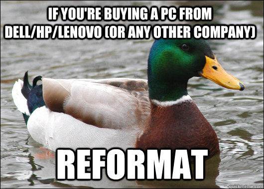 If you're buying a PC from Dell/HP/Lenovo (or any other company) Reformat  Actual Advice Mallard