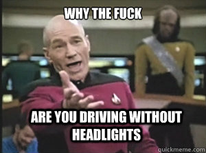 why the fuck are you driving without headlights - why the fuck are you driving without headlights  Annoyed Picard