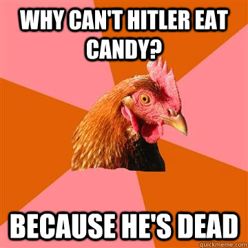 Why can't Hitler eat candy? Because he's dead  Anti-Joke Chicken