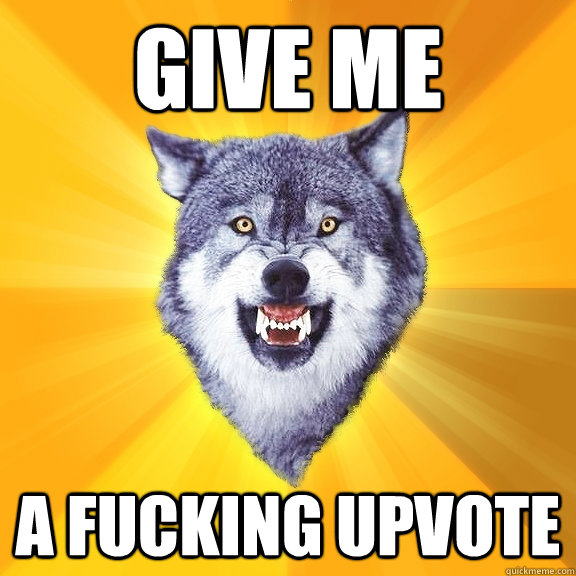 GIVE ME A FUCKING UPVOTE - GIVE ME A FUCKING UPVOTE  Courage Wolf