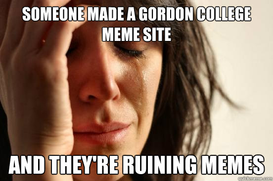 Someone made a Gordon college meme site and they're ruining memes  First World Problems