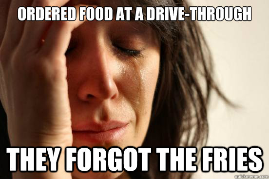 Ordered food at a drive-through They forgot the fries  First World Problems