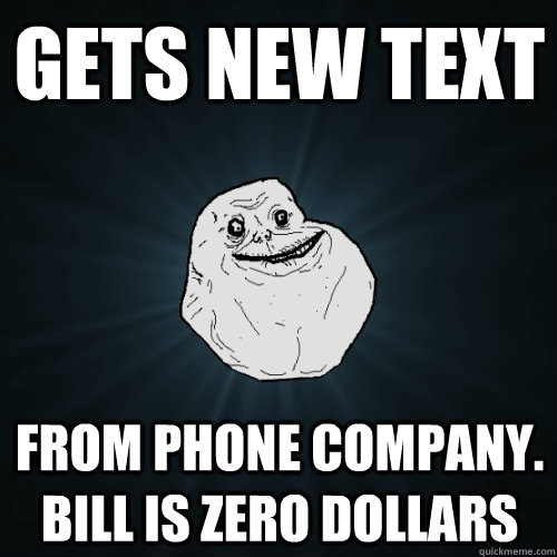 gets new text from phone company. bill is zero dollars  Forever Alone