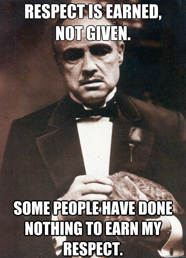 Respect is earned,
not given. Some people have done nothing to earn my respect. - Respect is earned,
not given. Some people have done nothing to earn my respect.  Brando