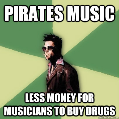 Pirates music less money for musicians to buy drugs  Helpful Tyler Durden