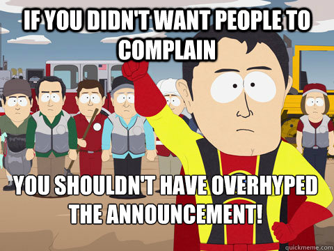 if you didn't want people to complain you shouldn't have overhyped the announcement!  Captain Hindsight