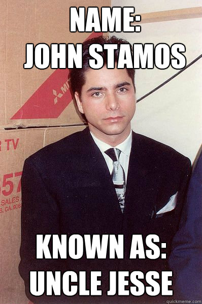 Name:
John Stamos Known as:
Uncle Jesse - Name:
John Stamos Known as:
Uncle Jesse  Shame Stamos