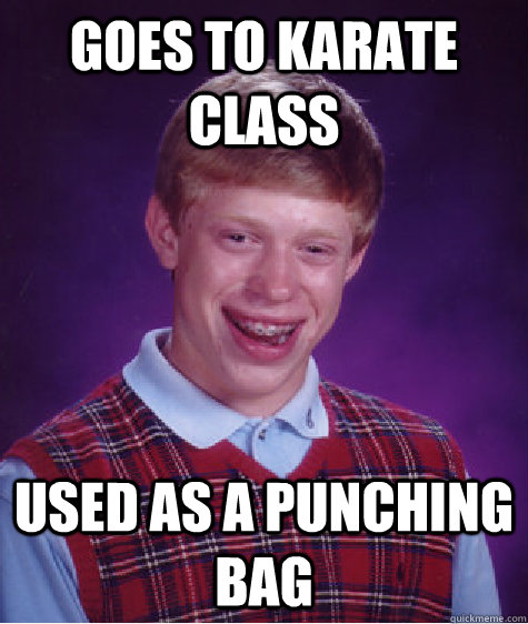 goes to karate class used as a punching bag  Bad Luck Brian