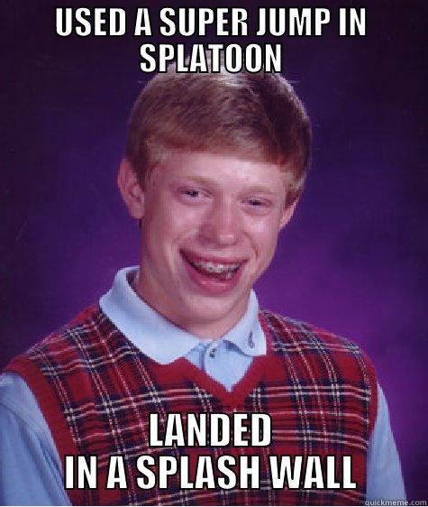 USED A SUPER JUMP IN SPLATOON LANDED IN A SPLASH WALL Bad Luck Brian
