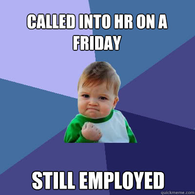 called into HR on a friday still employed  Success Baby