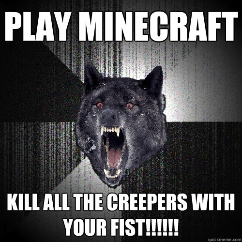 play minecraft kill all the creepers with your fist!!!!!!  Insanity Wolf