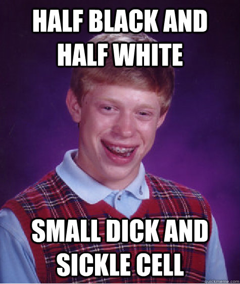 Half black and half white small dick and sickle cell   Bad Luck Brian