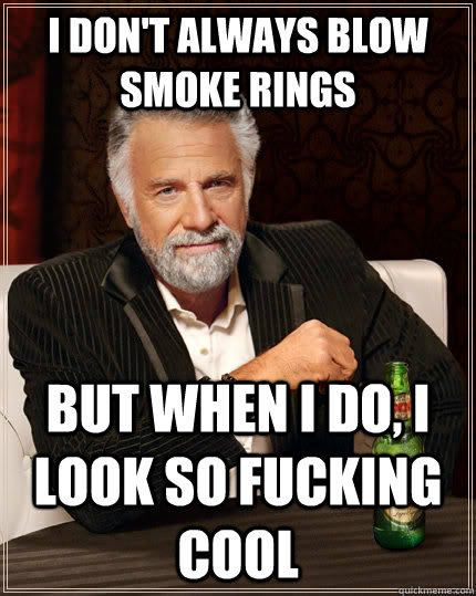 I don't always blow smoke rings  but when I do, i look so fucking cool  The Most Interesting Man In The World