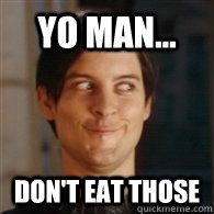 Yo Man... Don't eat those  